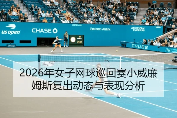 2026年女子网球巡回赛小威廉姆斯复出动态与表现分析
