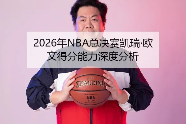 2026年NBA总决赛凯瑞·欧文得分能力深度分析