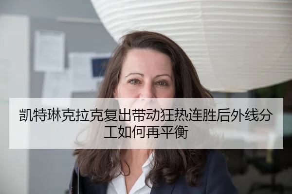 凯特琳克拉克复出带动狂热连胜后外线分工如何再平衡