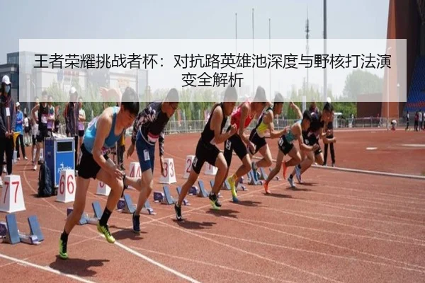 王者荣耀挑战者杯：对抗路英雄池深度与野核打法演变全解析
