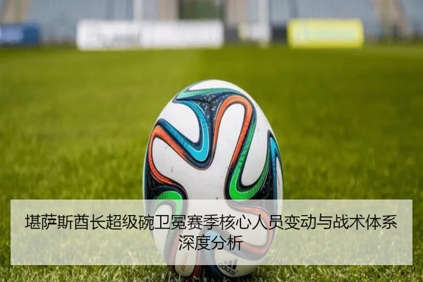 堪萨斯酋长超级碗卫冕赛季核心人员变动与战术体系深度分析