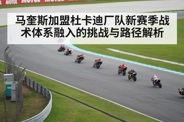马奎斯加盟杜卡迪厂队新赛季战术体系融入的挑战与路径解析