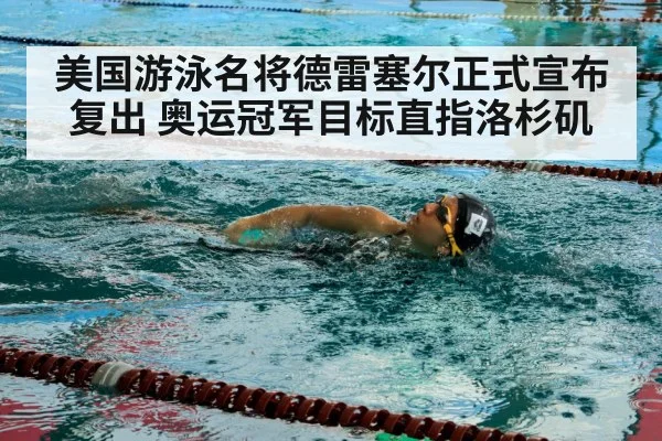 美国游泳名将德雷塞尔正式宣布复出 奥运冠军目标直指洛杉矶