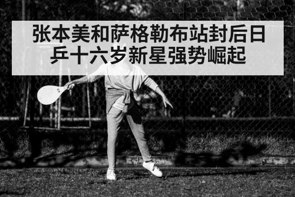 张本美和萨格勒布站封后日乒十六岁新星强势崛起