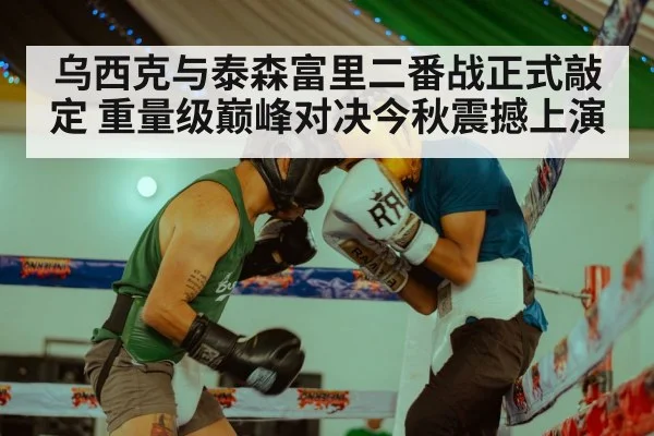 乌西克与泰森富里二番战正式敲定 重量级巅峰对决今秋震撼上演