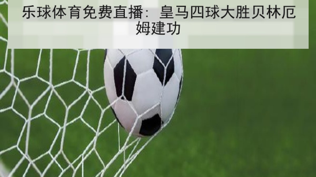 乐球体育免费直播: 皇马四球大胜贝林厄姆建功